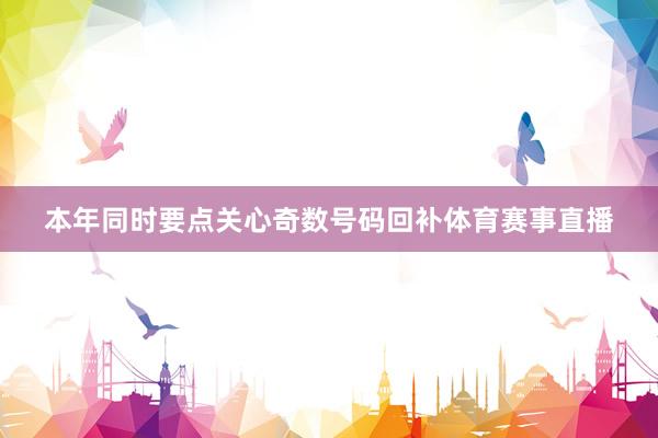 本年同时要点关心奇数号码回补体育赛事直播