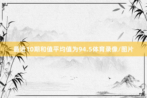 最近10期和值平均值为94.5体育录像/图片