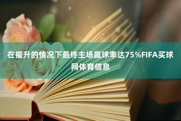在擢升的情况下最终主场赢球率达75%FIFA买球网体育信息