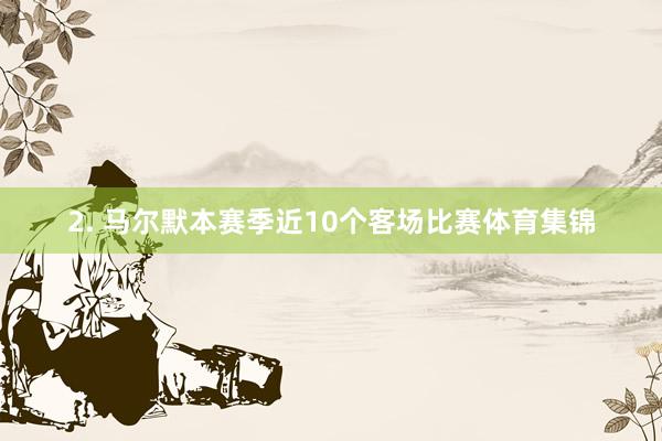 2. 马尔默本赛季近10个客场比赛体育集锦