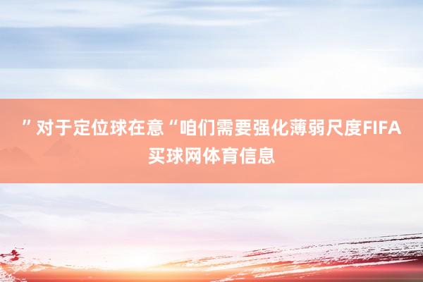 ”对于定位球在意“咱们需要强化薄弱尺度FIFA买球网体育信息