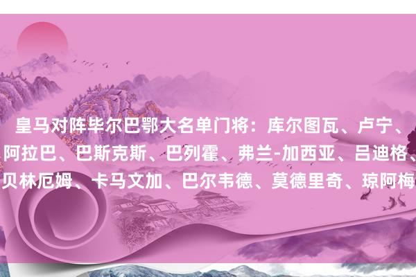 皇马对阵毕尔巴鄂大名单门将：库尔图瓦、卢宁、弗兰-冈萨雷斯后卫：阿拉巴、巴斯克斯、巴列霍、弗兰-加西亚、吕迪格、劳尔-阿森西奥中场：贝林厄姆、卡马文加、巴尔韦德、莫德里奇、琼阿梅尼、居勒尔、塞巴略斯前卫：维尼修斯、罗德里戈、恩德里克、迪亚斯    体育录像/图片