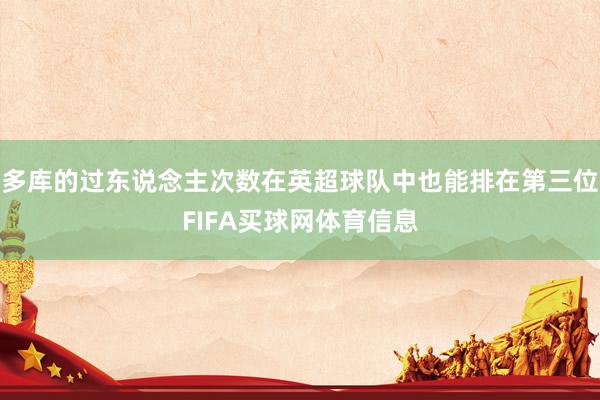 多库的过东说念主次数在英超球队中也能排在第三位FIFA买球网体育信息