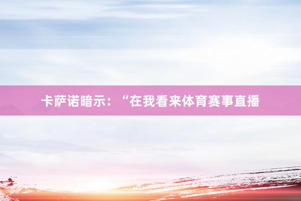 卡萨诺暗示：“在我看来体育赛事直播