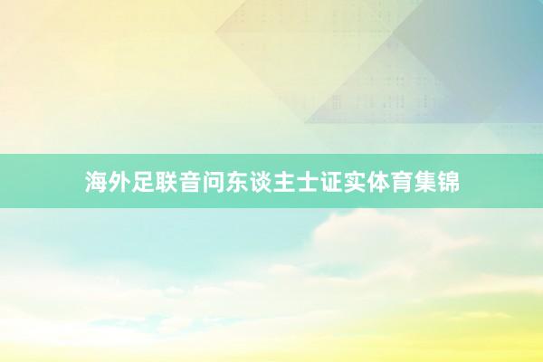 海外足联音问东谈主士证实体育集锦