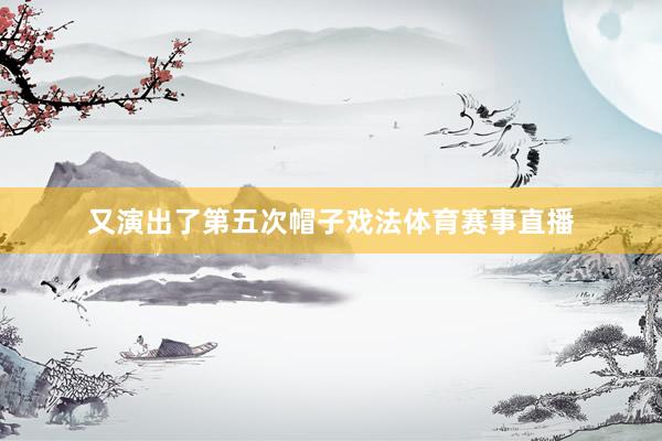 又演出了第五次帽子戏法体育赛事直播