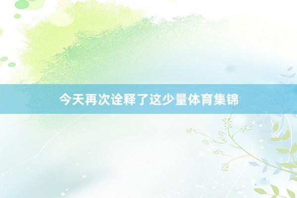 今天再次诠释了这少量体育集锦