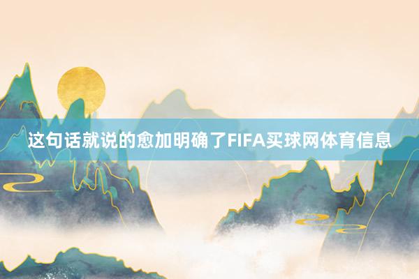 这句话就说的愈加明确了FIFA买球网体育信息