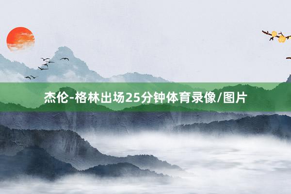 杰伦-格林出场25分钟体育录像/图片