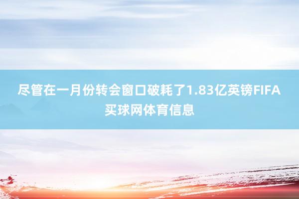 尽管在一月份转会窗口破耗了1.83亿英镑FIFA买球网体育信息