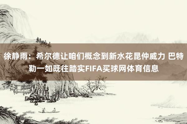 徐静雨：希尔德让咱们概念到新水花昆仲威力 巴特勒一如既往踏实FIFA买球网体育信息