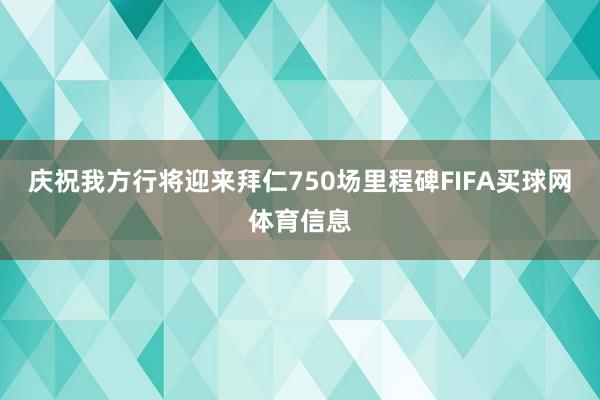 庆祝我方行将迎来拜仁750场里程碑FIFA买球网体育信息