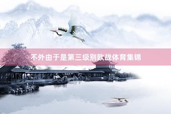 不外由于是第三级别欧战体育集锦