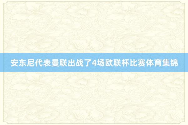 安东尼代表曼联出战了4场欧联杯比赛体育集锦