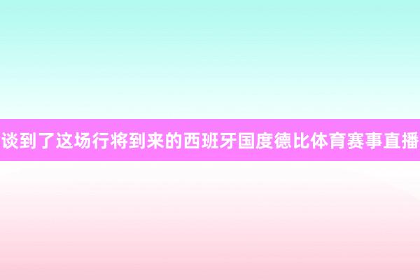 谈到了这场行将到来的西班牙国度德比体育赛事直播