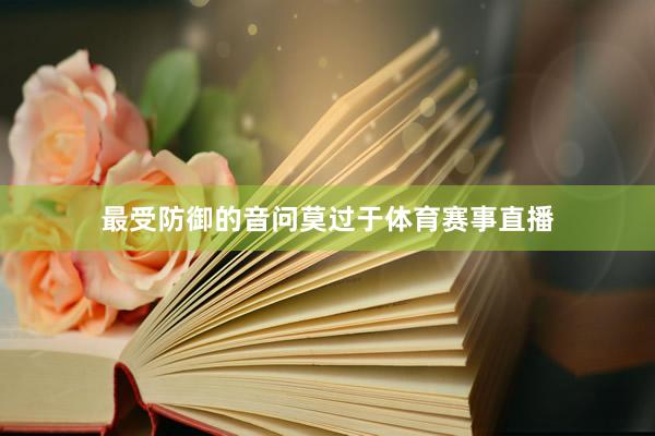 最受防御的音问莫过于体育赛事直播