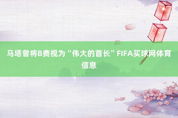 马塔曾将B费视为“伟大的首长”FIFA买球网体育信息
