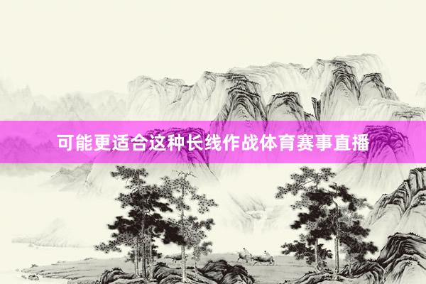 可能更适合这种长线作战体育赛事直播