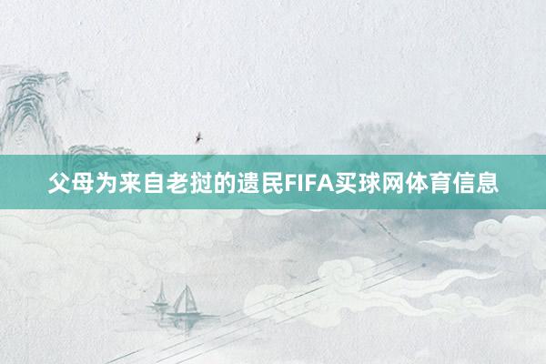 父母为来自老挝的遗民FIFA买球网体育信息