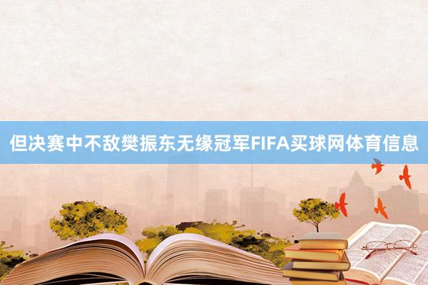 但决赛中不敌樊振东无缘冠军FIFA买球网体育信息