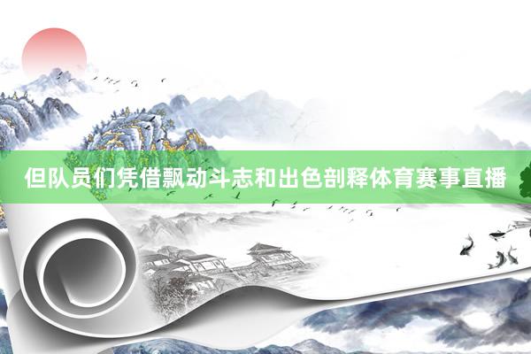 但队员们凭借飘动斗志和出色剖释体育赛事直播