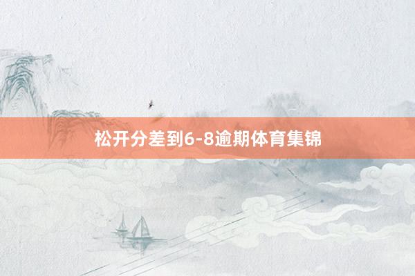 松开分差到6-8逾期体育集锦