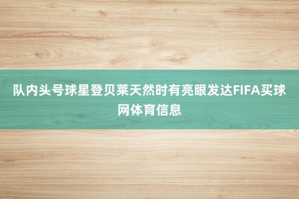 队内头号球星登贝莱天然时有亮眼发达FIFA买球网体育信息