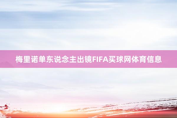 梅里诺单东说念主出镜FIFA买球网体育信息