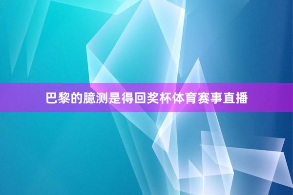 巴黎的臆测是得回奖杯体育赛事直播