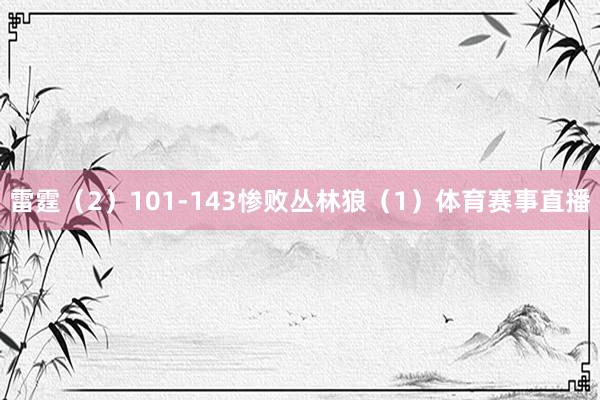 雷霆（2）101-143惨败丛林狼（1）体育赛事直播