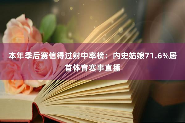 本年季后赛信得过射中率榜：内史姑娘71.6%居首体育赛事直播