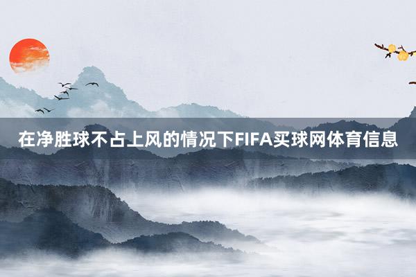 在净胜球不占上风的情况下FIFA买球网体育信息