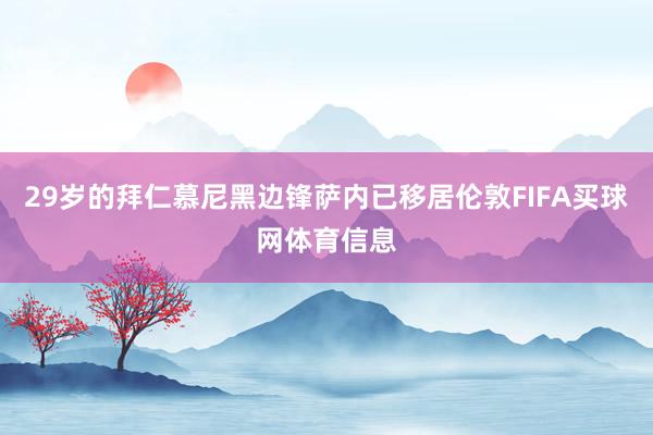 29岁的拜仁慕尼黑边锋萨内已移居伦敦FIFA买球网体育信息