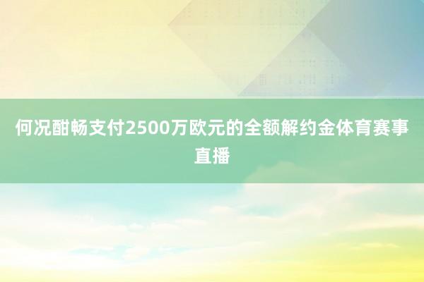 何况酣畅支付2500万欧元的全额解约金体育赛事直播