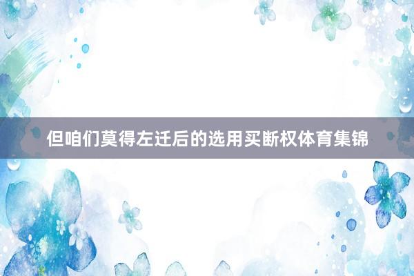 但咱们莫得左迁后的选用买断权体育集锦