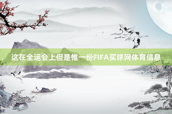 这在全运会上但是惟一份FIFA买球网体育信息