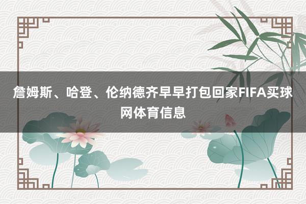 詹姆斯、哈登、伦纳德齐早早打包回家FIFA买球网体育信息
