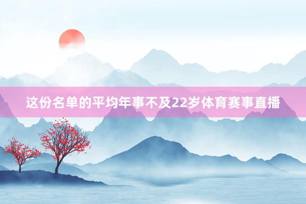 这份名单的平均年事不及22岁体育赛事直播