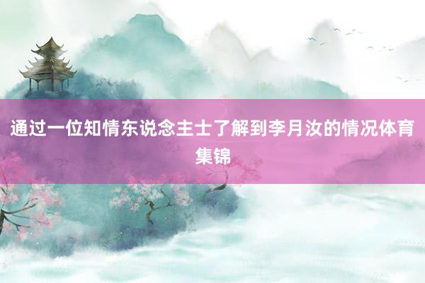 通过一位知情东说念主士了解到李月汝的情况体育集锦
