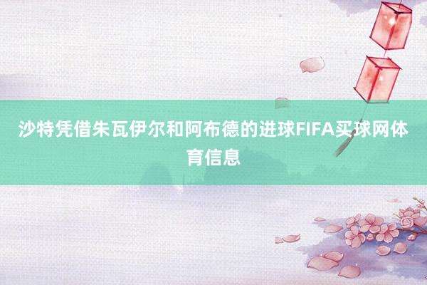 沙特凭借朱瓦伊尔和阿布德的进球FIFA买球网体育信息