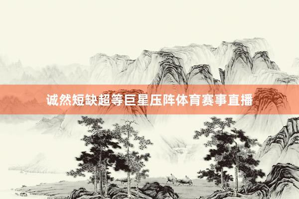 诚然短缺超等巨星压阵体育赛事直播