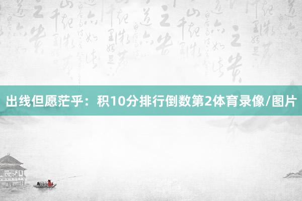 出线但愿茫乎：积10分排行倒数第2体育录像/图片