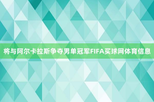将与阿尔卡拉斯争夺男单冠军FIFA买球网体育信息