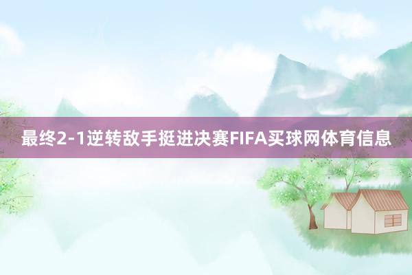 最终2-1逆转敌手挺进决赛FIFA买球网体育信息