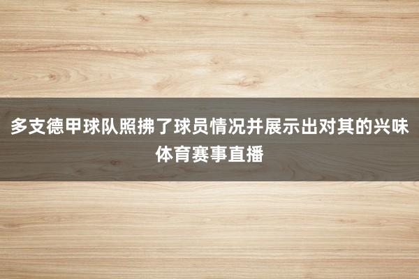 多支德甲球队照拂了球员情况并展示出对其的兴味体育赛事直播