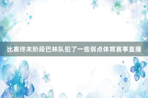 比赛终末阶段巴林队犯了一些弱点体育赛事直播