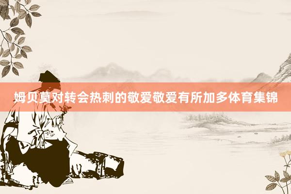 姆贝莫对转会热刺的敬爱敬爱有所加多体育集锦