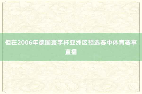 但在2006年德国寰宇杯亚洲区预选赛中体育赛事直播