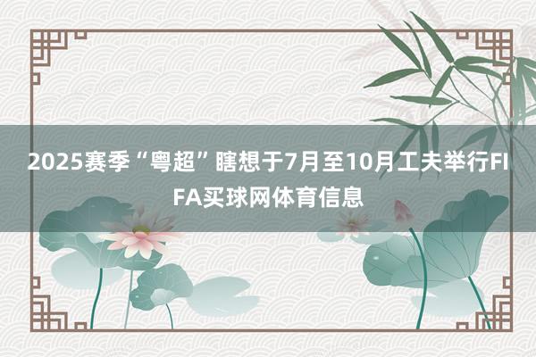 2025赛季“粤超”瞎想于7月至10月工夫举行FIFA买球网体育信息