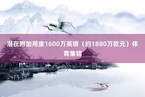 潜在附加用度1600万英镑（约1880万欧元）体育集锦
